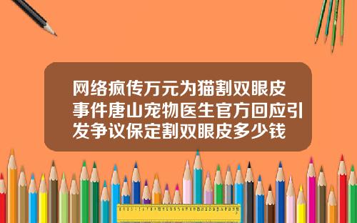 网络疯传万元为猫割双眼皮事件唐山宠物医生官方回应引发争议保定割双眼皮多少钱