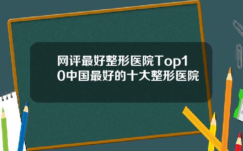 网评最好整形医院Top10中国最好的十大整形医院