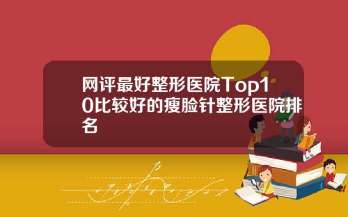 网评最好整形医院Top10比较好的瘦脸针整形医院排名