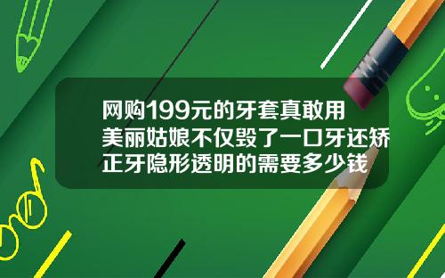 网购199元的牙套真敢用美丽姑娘不仅毁了一口牙还矫正牙隐形透明的需要多少钱