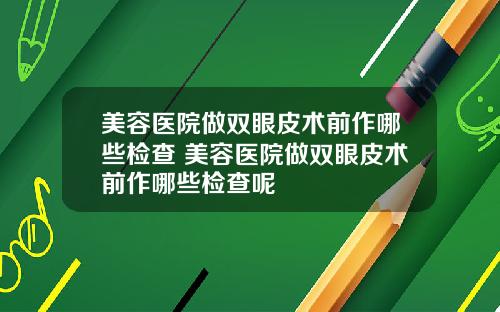 美容医院做双眼皮术前作哪些检查 美容医院做双眼皮术前作哪些检查呢