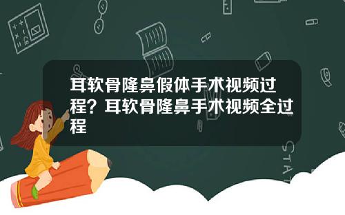 耳软骨隆鼻假体手术视频过程？耳软骨隆鼻手术视频全过程