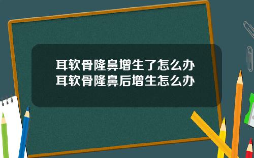耳软骨隆鼻增生了怎么办 耳软骨隆鼻后增生怎么办