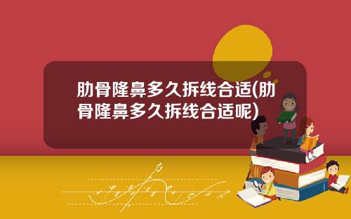 肋骨隆鼻多久拆线合适(肋骨隆鼻多久拆线合适呢)