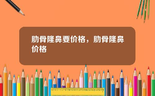 肋骨隆鼻要价格，肋骨隆鼻价格