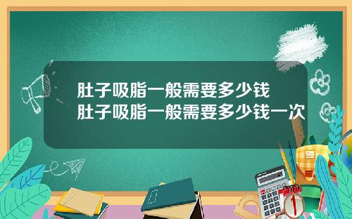 肚子吸脂一般需要多少钱 肚子吸脂一般需要多少钱一次