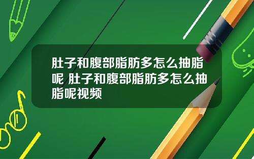 肚子和腹部脂肪多怎么抽脂呢 肚子和腹部脂肪多怎么抽脂呢视频