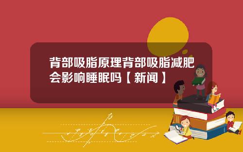 背部吸脂原理背部吸脂减肥会影响睡眠吗【新闻】