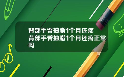 背部手臂抽脂1个月还疼 背部手臂抽脂1个月还疼正常吗