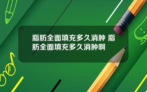 脂肪全面填充多久消肿 脂肪全面填充多久消肿啊