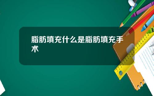 脂肪填充什么是脂肪填充手术