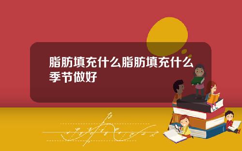 脂肪填充什么脂肪填充什么季节做好
