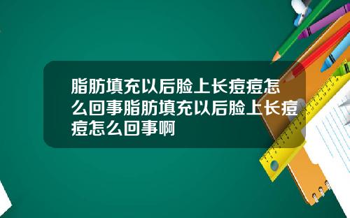 脂肪填充以后脸上长痘痘怎么回事脂肪填充以后脸上长痘痘怎么回事啊