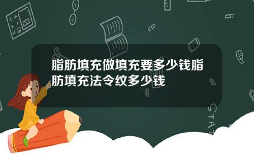 脂肪填充做填充要多少钱脂肪填充法令纹多少钱