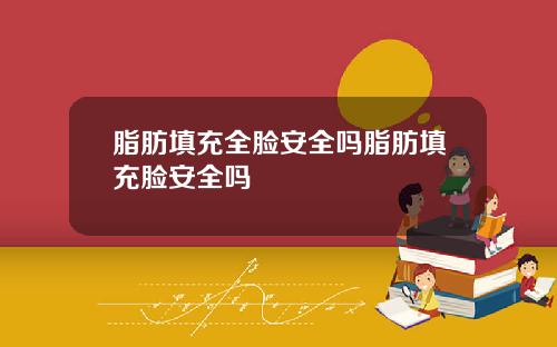 脂肪填充全脸安全吗脂肪填充脸安全吗