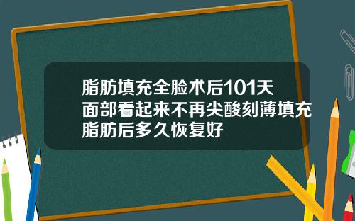 脂肪填充全脸术后101天面部看起来不再尖酸刻薄填充脂肪后多久恢复好