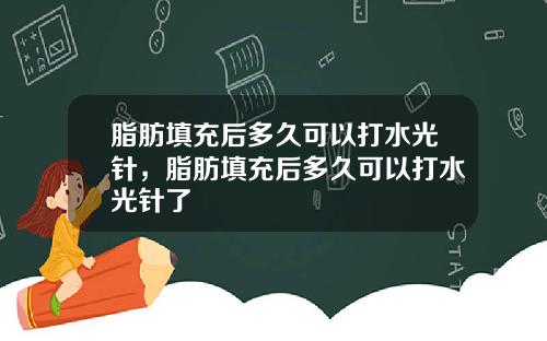 脂肪填充后多久可以打水光针，脂肪填充后多久可以打水光针了