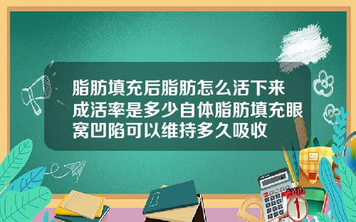 脂肪填充后脂肪怎么活下来成活率是多少自体脂肪填充眼窝凹陷可以维持多久吸收