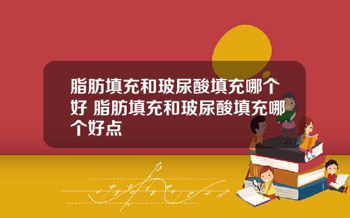 脂肪填充和玻尿酸填充哪个好 脂肪填充和玻尿酸填充哪个好点