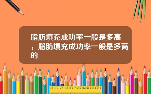 脂肪填充成功率一般是多高，脂肪填充成功率一般是多高的