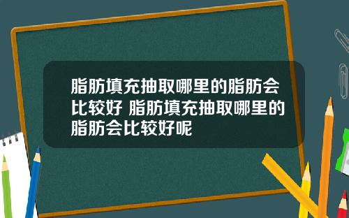 脂肪填充抽取哪里的脂肪会比较好 脂肪填充抽取哪里的脂肪会比较好呢