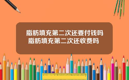 脂肪填充第二次还要付钱吗 脂肪填充第二次还收费吗