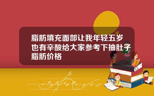 脂肪填充面部让我年轻五岁也有辛酸给大家参考下抽肚子脂肪价格