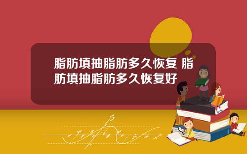 脂肪填抽脂肪多久恢复 脂肪填抽脂肪多久恢复好