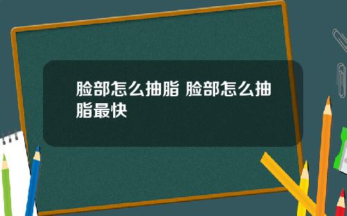 脸部怎么抽脂 脸部怎么抽脂最快