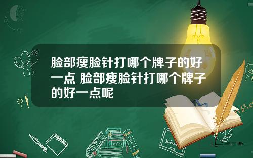 脸部瘦脸针打哪个牌子的好一点 脸部瘦脸针打哪个牌子的好一点呢