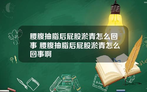 腰腹抽脂后屁股淤青怎么回事 腰腹抽脂后屁股淤青怎么回事啊