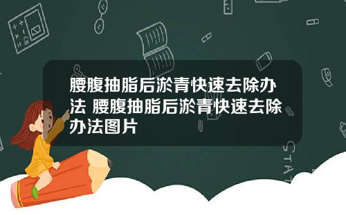 腰腹抽脂后淤青快速去除办法 腰腹抽脂后淤青快速去除办法图片