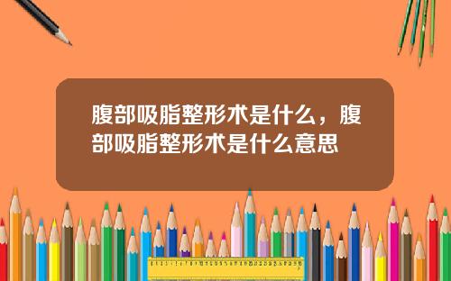 腹部吸脂整形术是什么，腹部吸脂整形术是什么意思