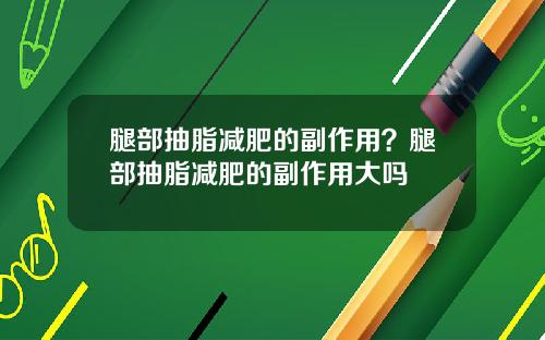 腿部抽脂减肥的副作用？腿部抽脂减肥的副作用大吗