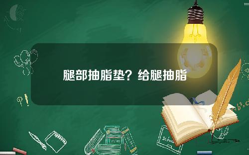 腿部抽脂垫？给腿抽脂