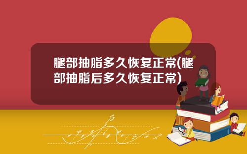 腿部抽脂多久恢复正常(腿部抽脂后多久恢复正常)