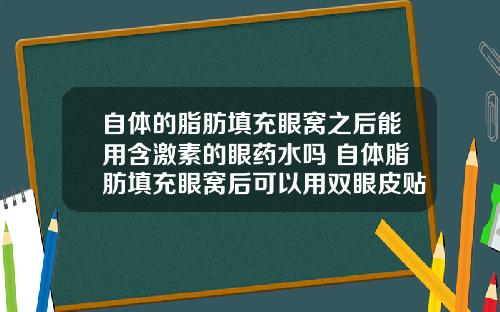 自体的脂肪填充眼窝之后能用含激素的眼药水吗 自体脂肪填充眼窝后可以用双眼皮贴胶吗