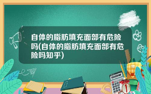 自体的脂肪填充面部有危险吗(自体的脂肪填充面部有危险吗知乎)