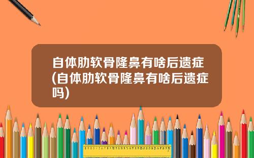 自体肋软骨隆鼻有啥后遗症(自体肋软骨隆鼻有啥后遗症吗)
