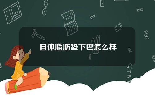 自体脂肪垫下巴怎么样