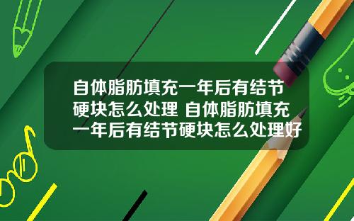 自体脂肪填充一年后有结节硬块怎么处理 自体脂肪填充一年后有结节硬块怎么处理好