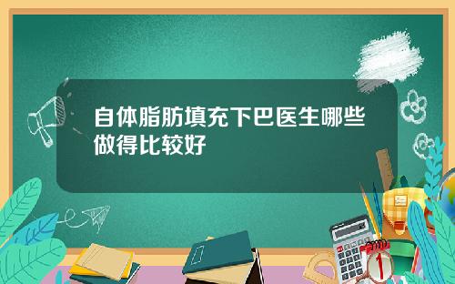 自体脂肪填充下巴医生哪些做得比较好
