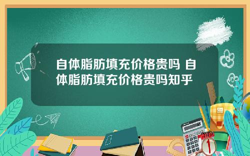 自体脂肪填充价格贵吗 自体脂肪填充价格贵吗知乎
