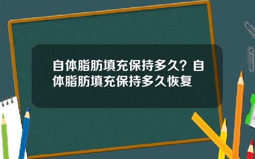 自体脂肪填充保持多久？自体脂肪填充保持多久恢复