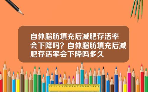 自体脂肪填充后减肥存活率会下降吗？自体脂肪填充后减肥存活率会下降吗多久