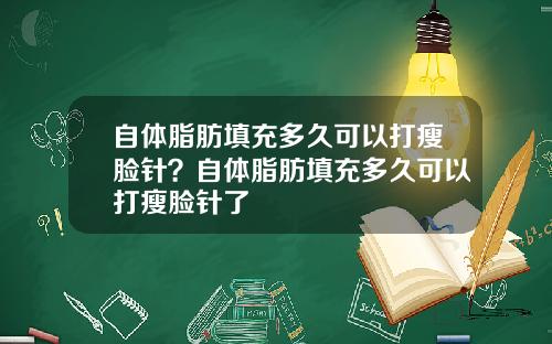 自体脂肪填充多久可以打瘦脸针？自体脂肪填充多久可以打瘦脸针了
