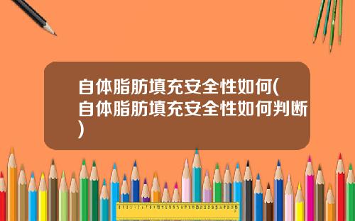 自体脂肪填充安全性如何(自体脂肪填充安全性如何判断)
