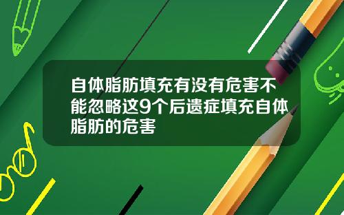 自体脂肪填充有没有危害不能忽略这9个后遗症填充自体脂肪的危害