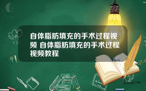 自体脂肪填充的手术过程视频 自体脂肪填充的手术过程视频教程