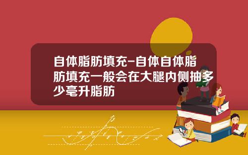 自体脂肪填充-自体自体脂肪填充一般会在大腿内侧抽多少毫升脂肪